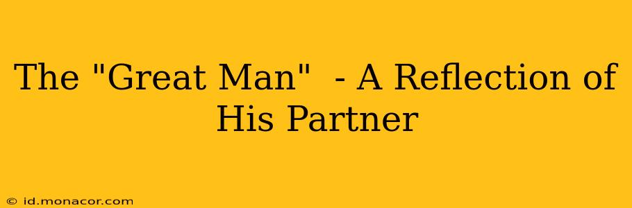 The "Great Man"  - A Reflection of His Partner