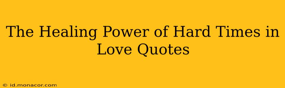 The Healing Power of Hard Times in Love Quotes