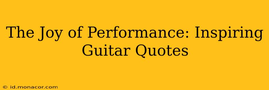 The Joy of Performance: Inspiring Guitar Quotes