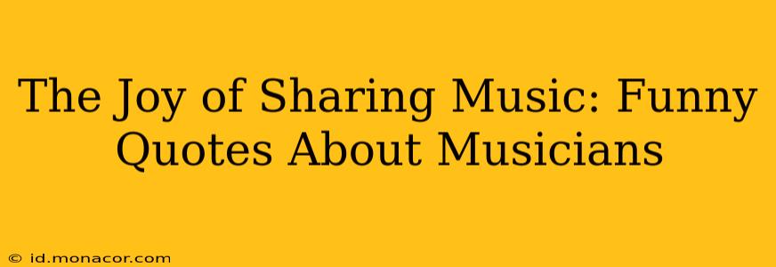 The Joy of Sharing Music: Funny Quotes About Musicians