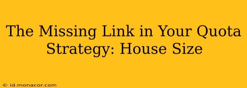 The Missing Link in Your Quota Strategy: House Size