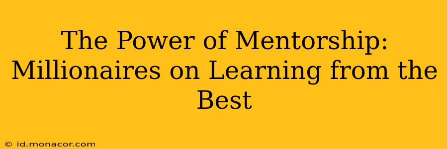 The Power of Mentorship: Millionaires on Learning from the Best