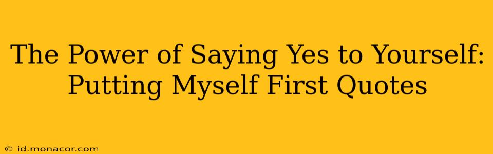 The Power of Saying Yes to Yourself: Putting Myself First Quotes