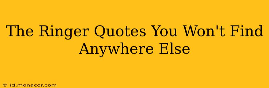 The Ringer Quotes You Won't Find Anywhere Else