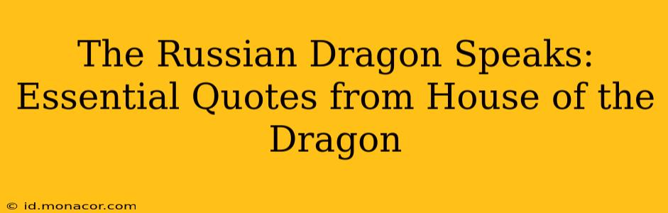 The Russian Dragon Speaks: Essential Quotes from House of the Dragon