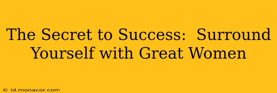 The Secret to Success:  Surround Yourself with Great Women