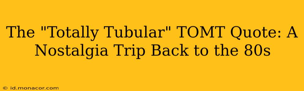 The "Totally Tubular" TOMT Quote: A Nostalgia Trip Back to the 80s