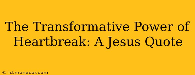 The Transformative Power of Heartbreak: A Jesus Quote