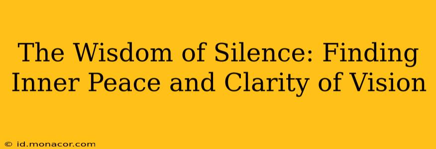The Wisdom of Silence: Finding Inner Peace and Clarity of Vision