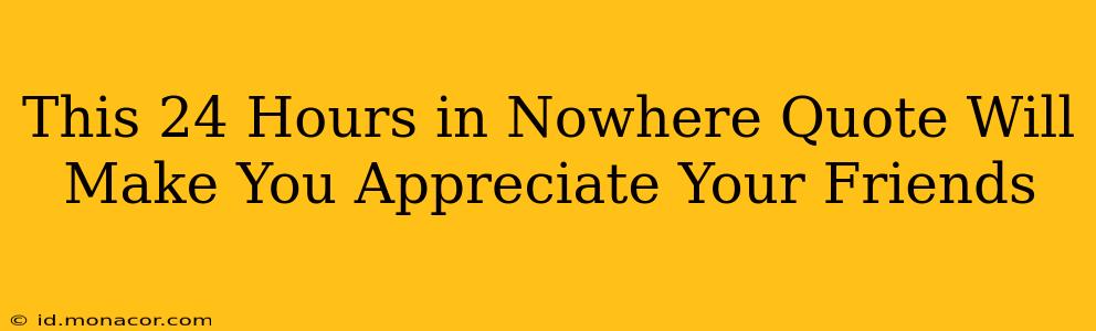 This 24 Hours in Nowhere Quote Will Make You Appreciate Your Friends