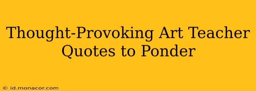 Thought-Provoking Art Teacher Quotes to Ponder
