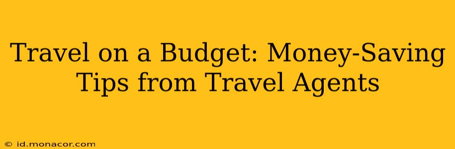 Travel on a Budget: Money-Saving Tips from Travel Agents