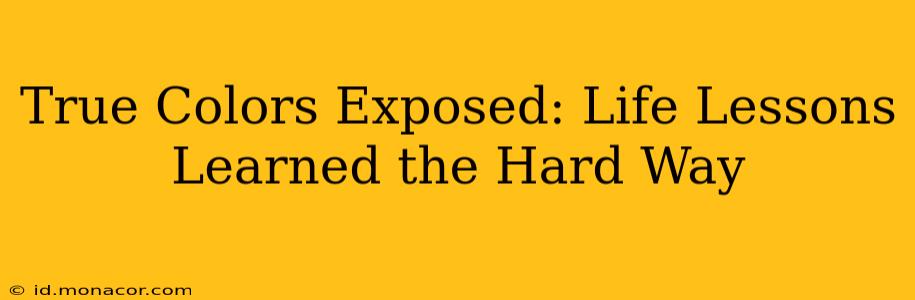 True Colors Exposed: Life Lessons Learned the Hard Way