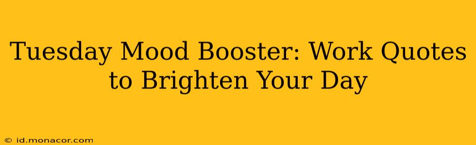 Tuesday Mood Booster: Work Quotes to Brighten Your Day