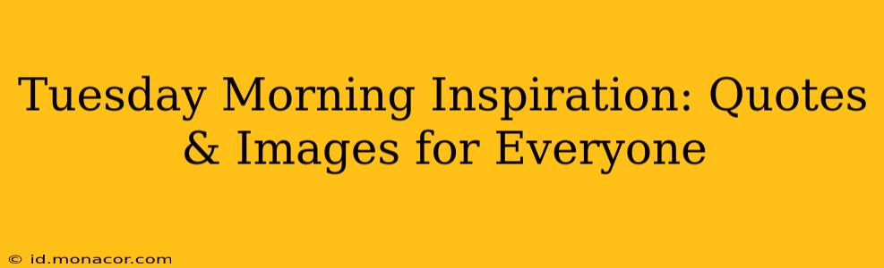 Tuesday Morning Inspiration: Quotes & Images for Everyone
