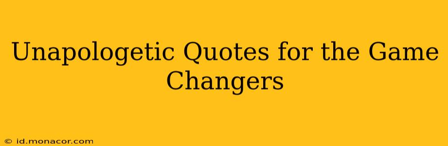 Unapologetic Quotes for the Game Changers