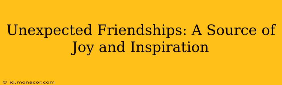 Unexpected Friendships: A Source of Joy and Inspiration