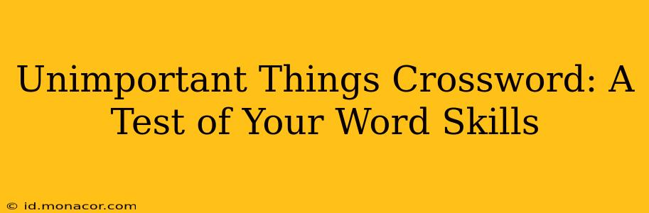 Unimportant Things Crossword: A Test of Your Word Skills