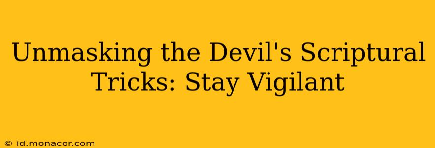 Unmasking the Devil's Scriptural Tricks: Stay Vigilant