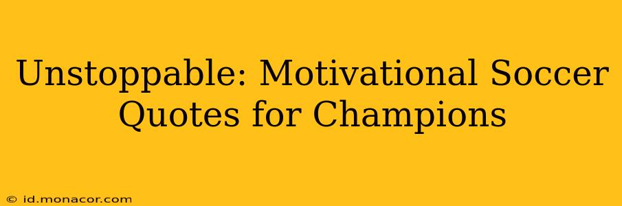 Unstoppable: Motivational Soccer Quotes for Champions