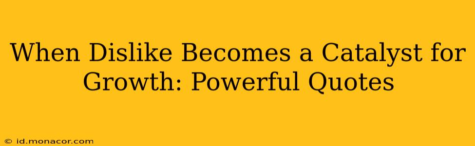 When Dislike Becomes a Catalyst for Growth: Powerful Quotes