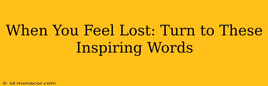 When You Feel Lost: Turn to These Inspiring Words