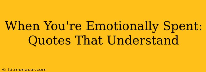 When You're Emotionally Spent: Quotes That Understand