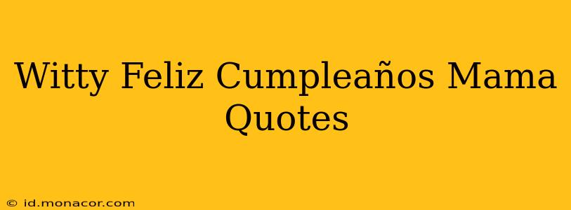 Witty Feliz Cumpleaños Mama Quotes