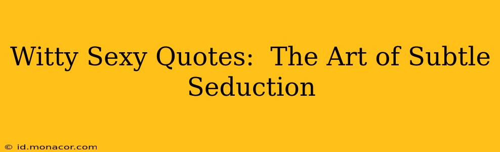 Witty Sexy Quotes:  The Art of Subtle Seduction