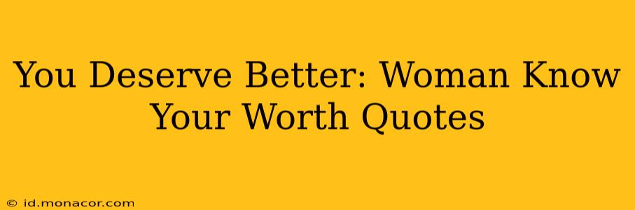 You Deserve Better: Woman Know Your Worth Quotes